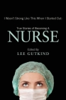 I Wasn't Strong Like This When I Started Out: True Stories of Becoming a Nurse By Lee Gutkind (Editor) Cover Image