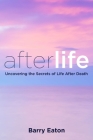 Afterlife: Uncovering the Secrets of Life After Death By Barry Eaton Cover Image