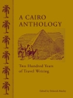 A Cairo Anthology: Two Hundred Years of Travel Writing By Deborah Manley (Editor) Cover Image
