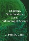 Chomsky, Structuralism and the Subverting of Science By J. Paul N. Cant Cover Image