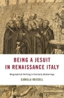 Being a Jesuit in Renaissance Italy: Biographical Writing in the Early Global Age (I Tatti Studies in Italian Renaissance History) By Camilla Russell Cover Image