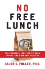 No Free Lunch: Six Economic Lies You've Been Taught And Probably Believe By Caleb S. Fuller Cover Image