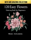 120 Easy Flowers Coloring Book for Beginners: Simple and Beautiful Flowers Designs. Relax, Fun, Easy Large Print Coloring Pages for Seniors, Beginners By Moro Puplishing Cover Image