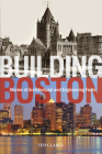 Building Boston: Stories of Architectural and Engineering Feats By Ted Clarke Cover Image