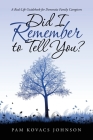 Did I Remember to Tell You?: A Real-Life Guidebook for Dementia Family Caregivers Cover Image