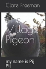 The Village Pigeon: my name is Pij Pij By Clare Freeman Cover Image