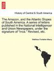 The Amazon, and the Atlantic Slopes of South America. a Series of Letters Published in the National Intelligencer and Union Newspapers, Under the Sign By Matthew Fontaine Maury Cover Image