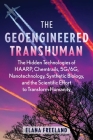 The Geoengineered Transhuman: The Hidden Technologies of HAARP, Chemtrails, 5G/6G, Nanotechnology, Synthetic Biology, and the Scientific Effort to Transform Humanity By Elana Freeland Cover Image