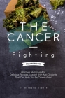 The Cancer-Fighting Recipe Book: Discover Nutritious And Delicious Recipes, Loaded With Anti-Oxidants That Can Help You Be Cancer-Free! Cover Image