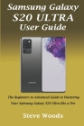 Samsung Galaxy S20 Ultra User Guide: The Beginners to Advanced Guide to Mastering Your Samsung Galaxy S20 Ultra like a Pro By Steve Woods Cover Image