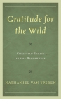 Gratitude for the Wild: Christian Ethics in the Wilderness (Religious Ethics and Environmental Challenges) By Nathaniel Van Yperen Cover Image