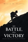 My Battle, His Victory: Fighting A Battle Against All Odds and Winning By Roger A. Pierce Cover Image