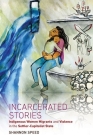 Incarcerated Stories: Indigenous Women Migrants and Violence in the Settler-Capitalist State (Critical Indigeneities) By Shannon Speed Cover Image