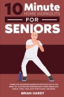 10-Minute Home Workouts for Seniors; 7 Simple No Equipment Workouts for Each Day of the Week. 70+ Illustrated Exercises with Video Demos for Cardio, C Cover Image