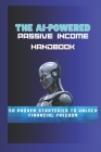 The AI-Powered Passive Income Handbook: 50 Proven Strategies to Unlock Financial Freedom Cover Image