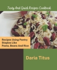 Tasty And Quick Recipes Cookbook: Recipes Using Pantry Staples Like Pasta, Beans And Rice By Daria Titus Cover Image