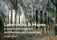Labyrinths & Mazes: A Journey Through Art, Architecture, and Landscape (includes 250 photographs of ancient and modern labyrinths and mazes from around the world) By Francesca Tatarella Cover Image