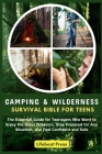Camping and Wilderness Survival Bible for Teens: The Essential Guide for Teenagers Who Want to Enjoy the Great Outdoors, Stay Prepared for Any Situati Cover Image
