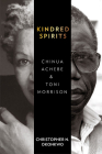 Kindred Spirits: Chinua Achebe and Toni Morrison By Christopher N. Okonkwo Cover Image
