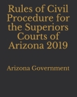 Rules of Civil Procedure for the Superiors Courts of Arizona 2019 By Jason Lee (Editor), Arizona Government Cover Image