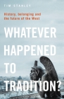 Whatever Happened to Tradition?: History, Belonging and the Future of the West By Tim Stanley Cover Image