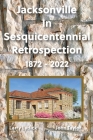 Jacksonville In Sesquicentennial Retrospection 1872-2022 By John Taylor (Co-Producer), Larry Lydick Cover Image