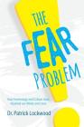 The Fear Problem: How Technology and Culture Have Hijacked Our Minds and Lives By Dr Patrick Lockwood Cover Image