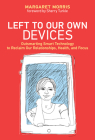 Left to Our Own Devices: Outsmarting Smart Technology to Reclaim Our Relationships, Health, and Focus By Margaret E. Morris, Sherry Turkle (Foreword by) Cover Image
