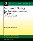 Mechanical Testing for the Biomechanics Engineer: A Practical Guide (Synthesis Lectures on Biomedical Engineering) By Marnie M. Saunders Cover Image