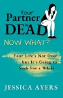 Your Partner Is Dead, Now What? By Jessica Ayers Cover Image