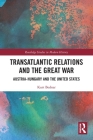 Transatlantic Relations and the Great War: Austria-Hungary and the United States (Routledge Studies in Modern History) By Kurt Bednar Cover Image