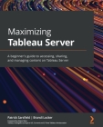 Maximizing Tableau Server: A beginner's guide to accessing, sharing, and managing content on Tableau Server Cover Image
