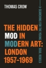 The Hidden Mod in Modern Art: London, 1957-1969 By Thomas Crow Cover Image