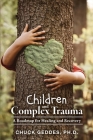Children and Complex Trauma: A Roadmap for Healing and Recovery By Chuck Geddes Cover Image