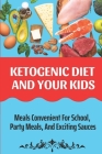 Ketogenic Diet And Your Kids: Meals Convenient For School, Party Meals, And Exciting Sauces: Keto Diet Recipes Cover Image