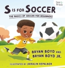 S is for Soccer: The Basics of Soccer for Beginners By Bryan Boyd, Jr. Boyd, Bryan, Melissa Boyd (Other) Cover Image