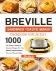 Breville Sandwich Toastie Maker Cookbook for UK 2021: 1000-Day Simple & Delicious Gourmet Recipes For Your Breville Sandwich/Panini Press and Toastie Cover Image