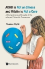 ADHD is Not an Illness and Ritalin is Not a Cure: A Comprehensive Rebuttal of the (alleged) Scientific Consensus By Yaakov Ophir Cover Image