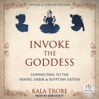 Invoke the Goddess: Connecting to the Hindu, Greek & Egyptian Deities: Revised & Updated Edition Cover Image