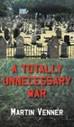 A Totally Unnecessary War By Martin Venner Cover Image
