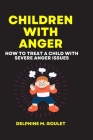 Children With Anger: How to treat a child with severe Anger issues By Delphine M. Goulet Cover Image