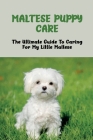 Maltese Puppy Care: The Ultimate Guide To Caring For My Little Maltese: Basic Training Techniques For Your Maltese Puppy Cover Image