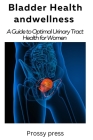Bladder Health and Wellness: A Guide for optimal urinary tract health for women Cover Image