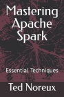 Mastering Apache Spark: Essential Techniques By Ted Noreux Cover Image