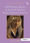 Old Women and Art in the Early Modern Italian Domestic Interior (Visual Culture in Early Modernity) By Erin J. Campbell Cover Image