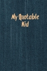 My Quotable Kid: Kids Quotes, Funny Things My Children Say, Record & Remember Stories, Hilarious, Fun & Silly Quote, Parents Journal, M By Amy Newton Cover Image
