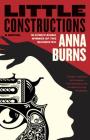 Little Constructions: A Novel By Anna Burns Cover Image