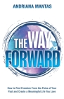 The Way Forward: How to Find Freedom From the Pains of Your Past, and Create a Meaningful Life You Love By Andriana Mantas Cover Image
