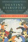 Destiny Disrupted: A History of the World Through Islamic Eyes Cover Image
