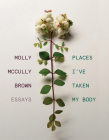 Places I've Taken My Body: Essays By Molly McCully Brown Cover Image